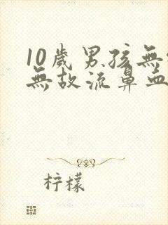 10岁男孩无缘无故流鼻血是什么原因