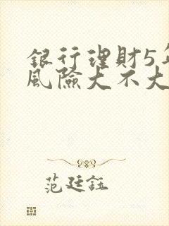 银行理财5年期风险大不大