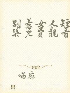 别惹女人短剧全集免费观看