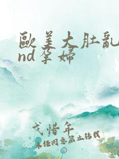 欧美大肚乱孕交nd孕妇