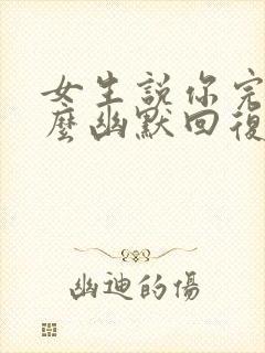 女生说你完了怎么幽默回复