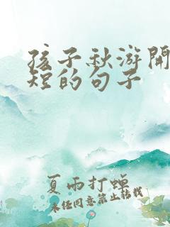 孩子秋游开心简短的句子