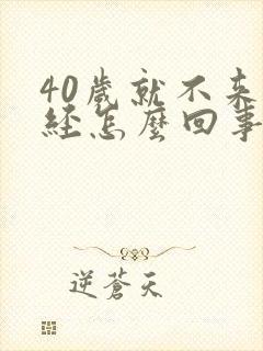 40岁就不来月经怎么回事