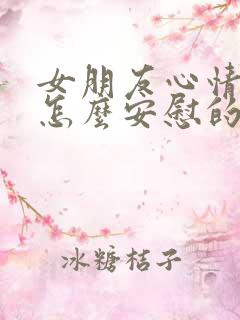 女朋友心情不好怎么安慰的话语