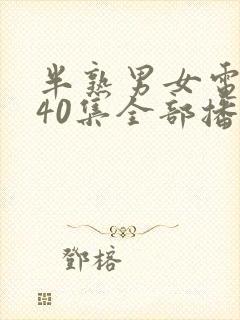 半熟男女电视剧40集全部播放