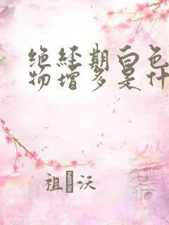 绝经期白色分泌物增多是什么原因