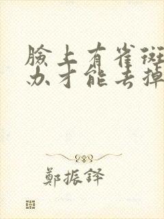 脸上有雀斑怎么办才能去掉呢