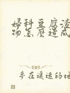 妇科豆腐渣分泌物怎么造成的