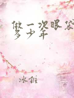 做一次眼袋能管多少年