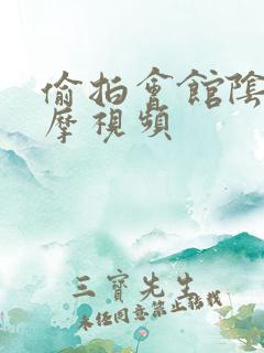 偷拍会馆阴不按摩视频