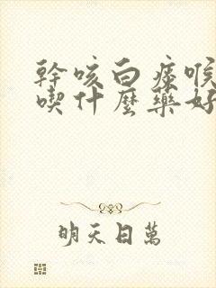 干咳白痰喉咙痒吃什么药好