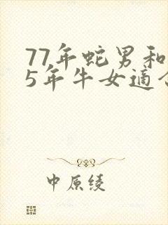 77年蛇男和85年牛女适合做夫妻吗