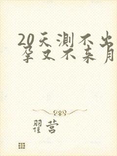 20天测不出怀孕又不来月经