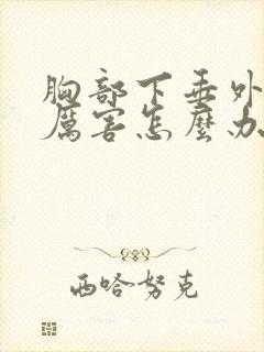 胸部下垂外扩很厉害怎么办