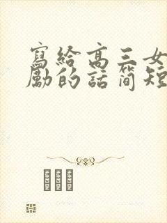 写给高三女儿鼓励的话简短