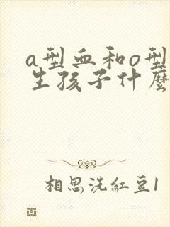 a型血和o型血生孩子什么血型