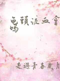 龟头流血会自愈吗