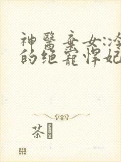 神医弃女:冷王的绝宠悍妃