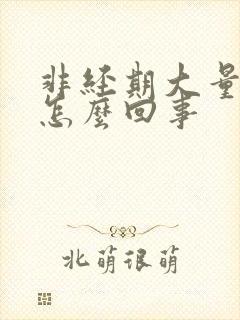 非经期大量出血怎么回事