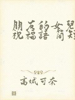 朋友的女儿生日祝福语 简短