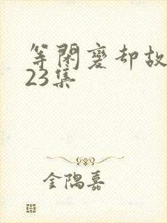 等闲变却故人心23集