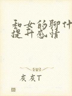 和女的聊什么会提升感情