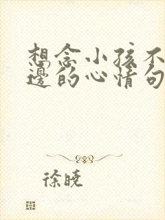 想念小孩不在身边的心情句子