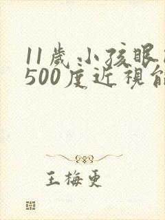 11岁小孩眼睛500度近视能恢复吗?