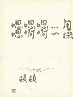 嗯嗯嗯…用力嗯嗯啊啊～操我花心小姨