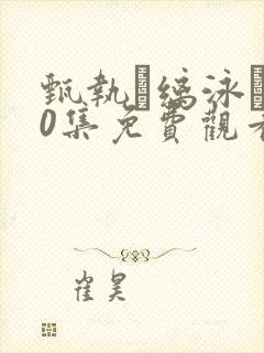 甄执缡泳�40集免费观看高清