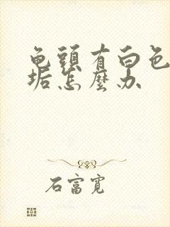 龟头有白色的污垢怎么办