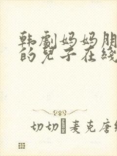 韩剧妈妈朋友家的儿子在线观看