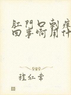 肛门口刺痒怎么回事啊用什么药