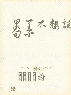 累了不想说话的句子