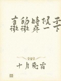 有的时候子宫会微微疼一下怎么回事