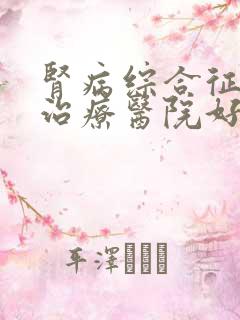 肾病综合征哪家治疗医院好