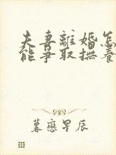 夫妻离婚怎样才能争取抚养权