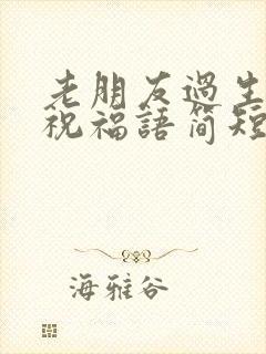 老朋友过生日的祝福语简短