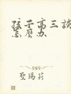 孩子高三谈恋爱怎么办