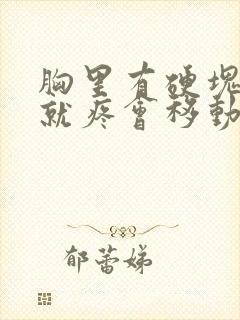 胸里有硬块一按就疼会移动