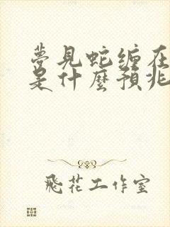 梦见蛇缠在脚上是什么预兆 女性