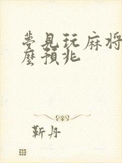 梦见玩麻将是什么预兆