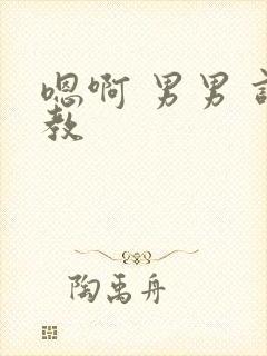 嗯啊 男男 调教