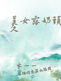 美女露奶头久久久