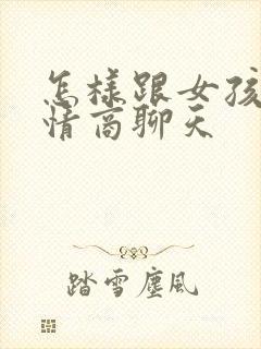 怎样跟女孩子高情商聊天