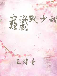 宠溺战少甜如蜜短剧