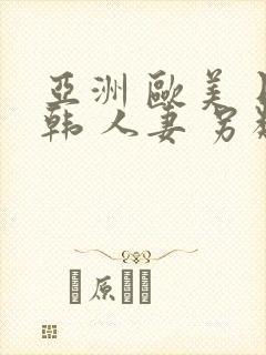 亚洲 欧美 日韩 人妻 另类