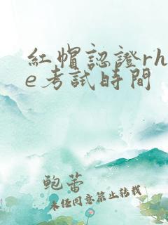 红帽认证rhce考试时间