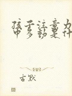 孩子注意力不集中多动是什么病