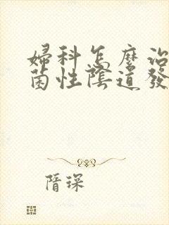 妇科怎么治疗霉菌性阴道发炎